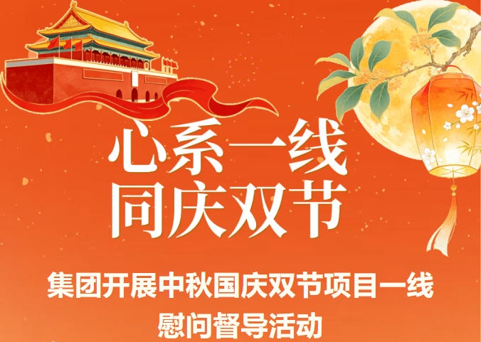 心系一线  同庆双节 | 集团开展中秋国庆双节项目一线慰问督导活动